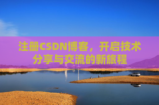 注册CSDN博客,开启技术分享与交流的新旅程